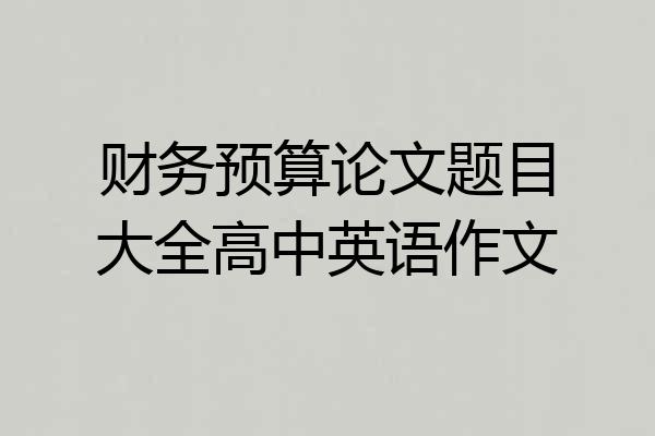 财务预算论文题目大全高中英语作文