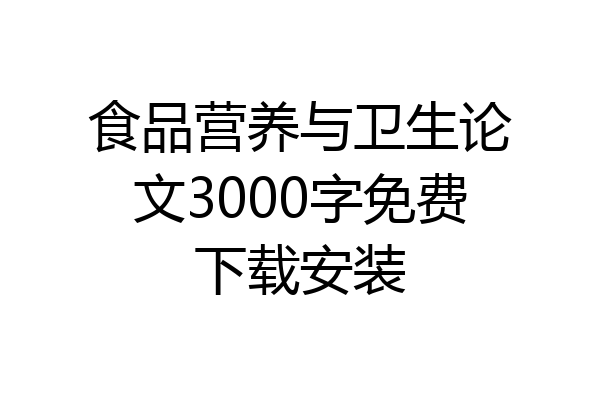 食品营养与卫生论文3000字免费下载安装