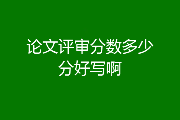 论文评审分数多少分好写啊