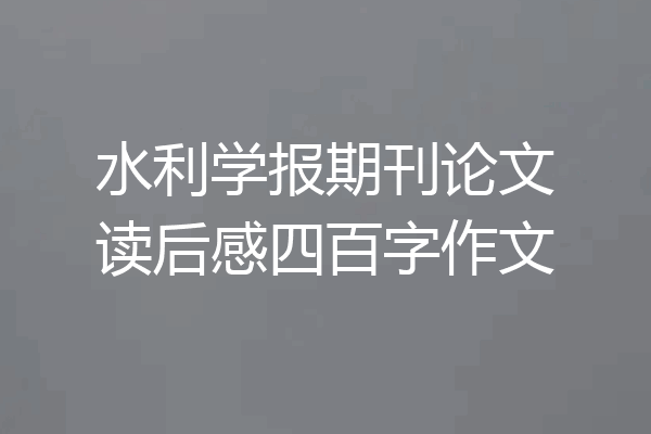 水利学报期刊论文读后感四百字作文