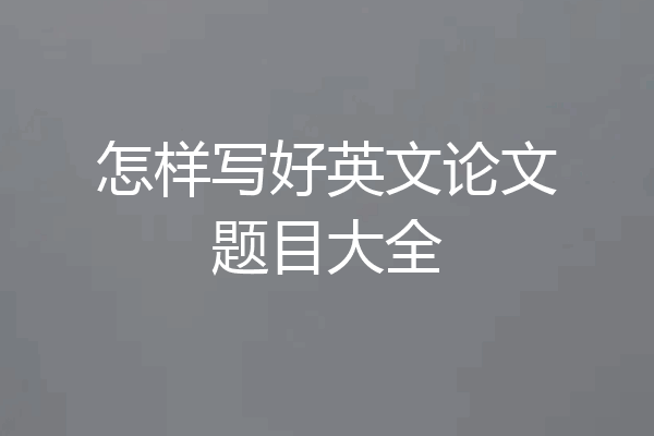 怎样写好英文论文题目大全