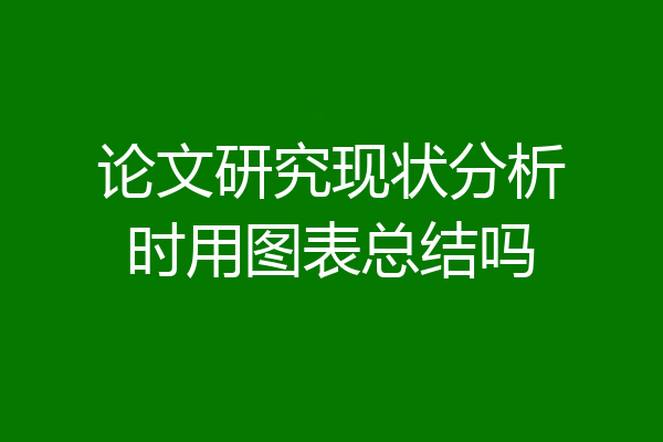 论文研究现状分析时用图表总结吗
