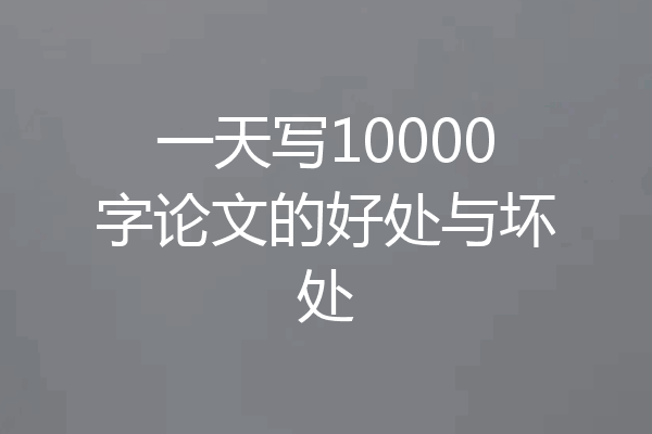 一天写10000字论文的好处与坏处