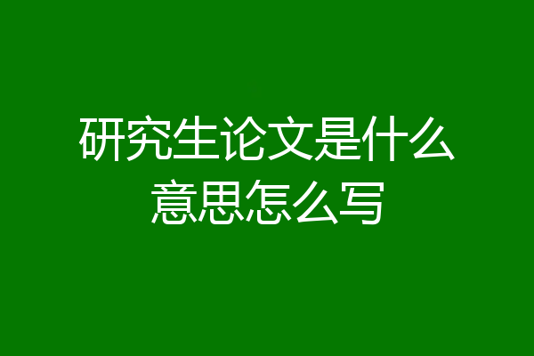 研究生论文是什么意思怎么写