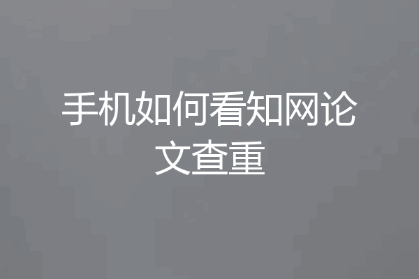 手机如何看知网论文查重