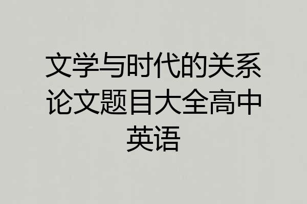 文学与时代的关系论文题目大全高中英语