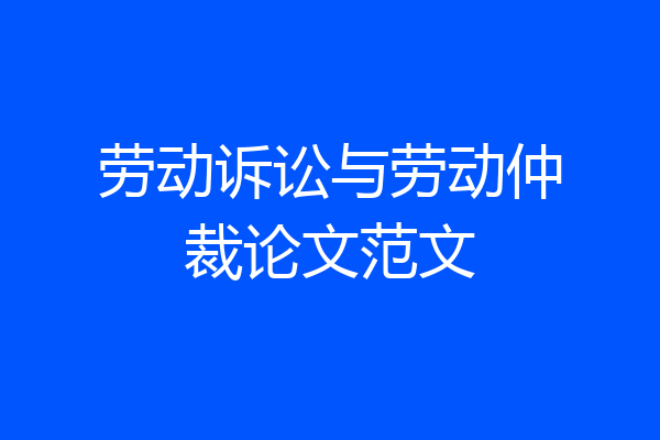劳动诉讼与劳动仲裁论文范文