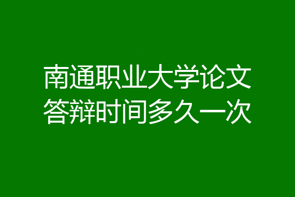 南通职业大学论文答辩时间多久一次