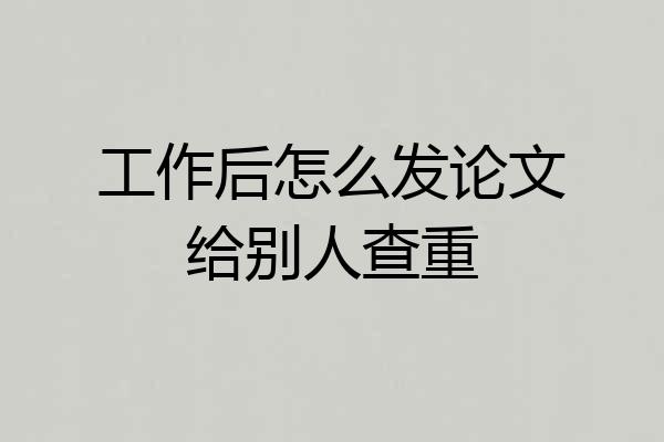 工作后怎么发论文给别人查重