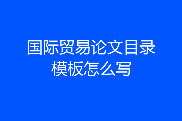 国际贸易论文目录模板怎么写
