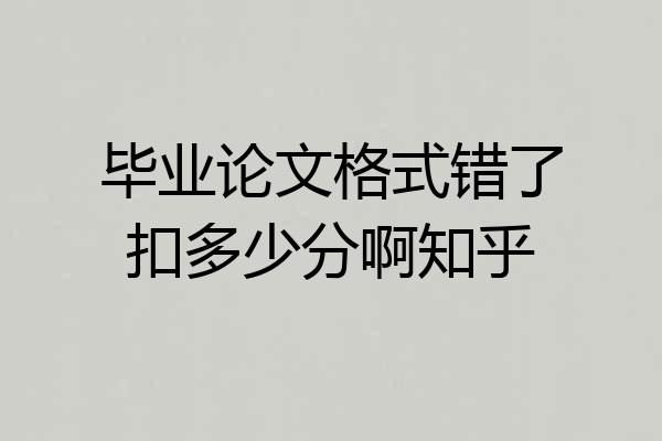 毕业论文格式错了扣多少分啊知乎