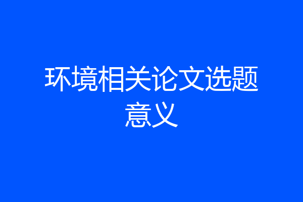 环境相关论文选题意义