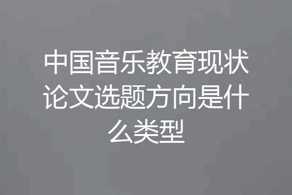 中国音乐教育现状论文选题方向是什么类型