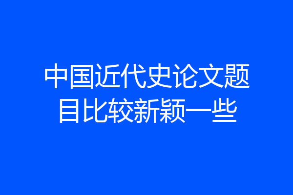 中国近代史论文题目比较新颖一些