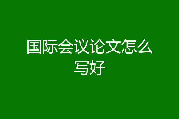 国际会议论文怎么写好