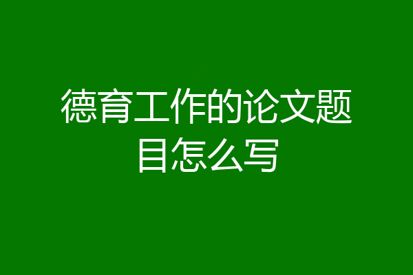 德育工作的论文题目怎么写