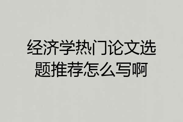 经济学热门论文选题推荐怎么写啊