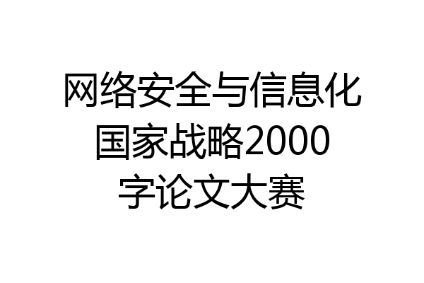 网络安全与信息化国家战略2000字论文大赛