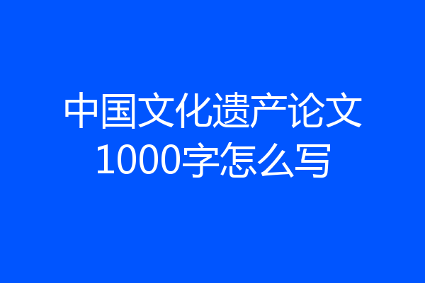 中国文化遗产论文1000字怎么写