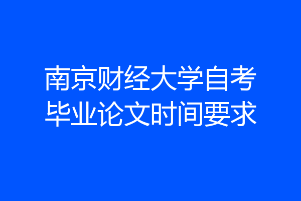 南京财经大学自考毕业论文时间要求
