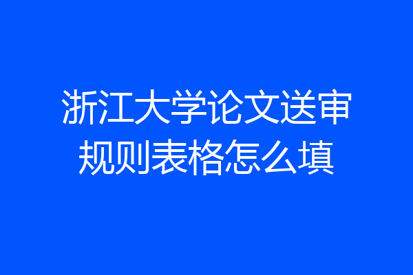浙江大学论文送审规则表格怎么填