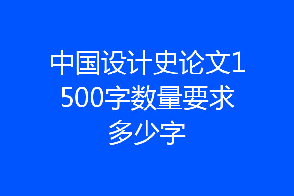 中国设计史论文1500字数量要求多少字