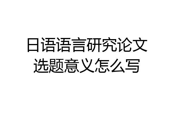 日语语言研究论文选题意义怎么写
