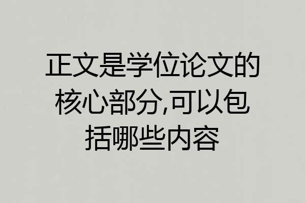 正文是学位论文的核心部分,可以包括哪些内容