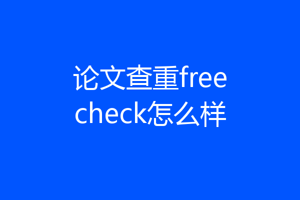 论文查重freecheck怎么样