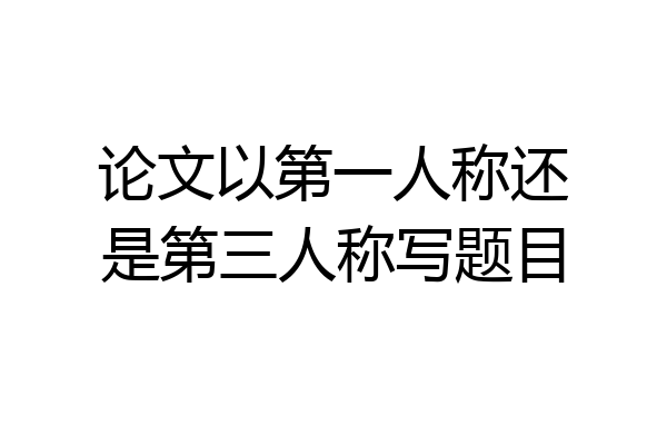 论文以第一人称还是第三人称写题目