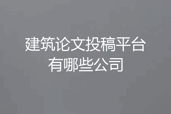 建筑论文投稿平台有哪些公司