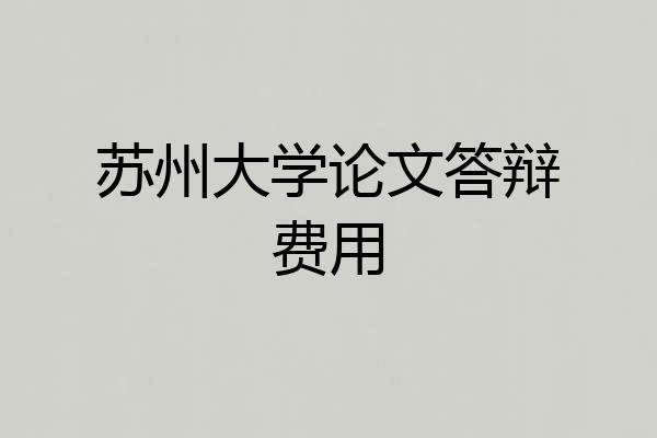 苏州大学论文答辩费用