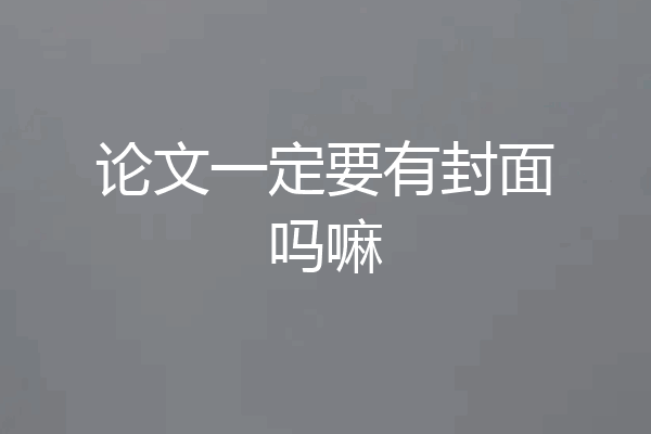 论文一定要有封面吗嘛