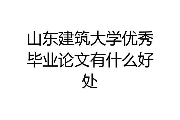 山东建筑大学优秀毕业论文有什么好处