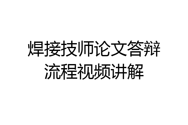 焊接技师论文答辩流程视频讲解