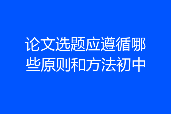 论文选题应遵循哪些原则和方法初中