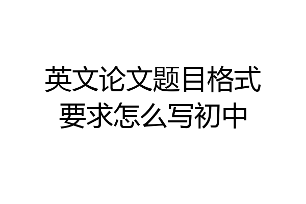 英文论文题目格式要求怎么写初中