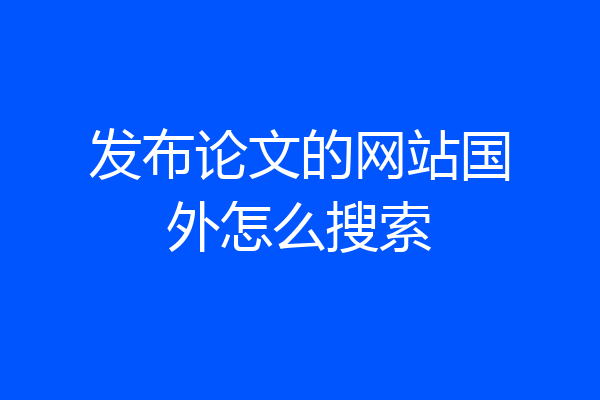 发布论文的网站国外怎么搜索