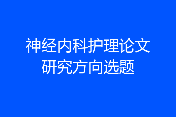 神经内科护理论文研究方向选题