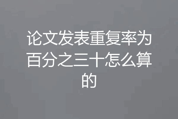 论文发表重复率为百分之三十怎么算的