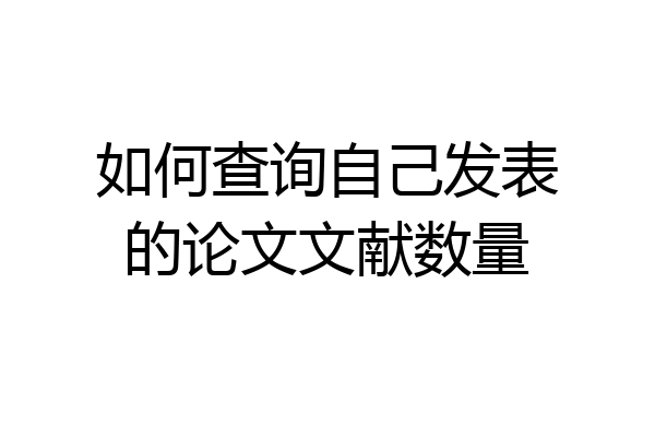 如何查询自己发表的论文文献数量