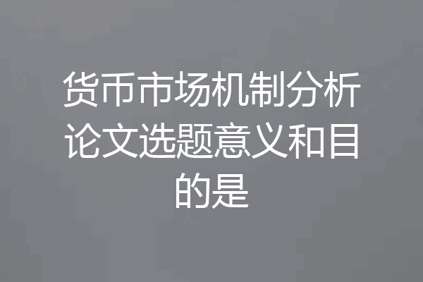 货币市场机制分析论文选题意义和目的是
