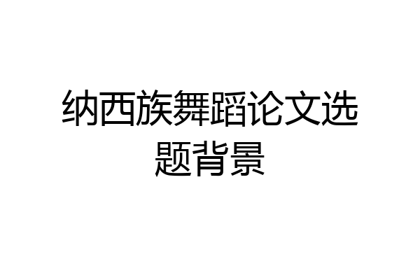 纳西族舞蹈论文选题背景