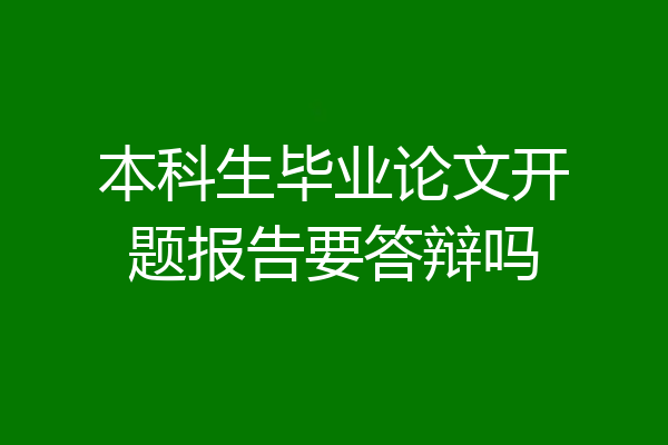 本科生毕业论文开题报告要答辩吗