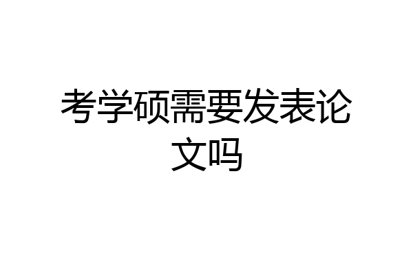 考学硕需要发表论文吗