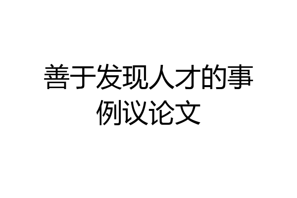善于发现人才的事例议论文