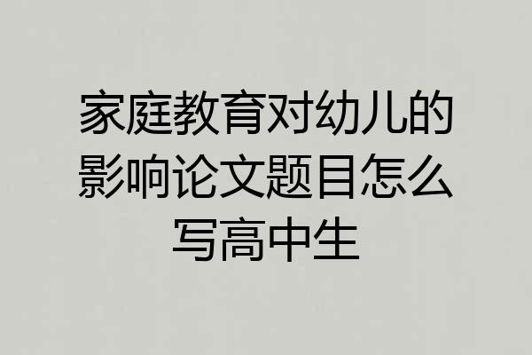 家庭教育对幼儿的影响论文题目怎么写高中生