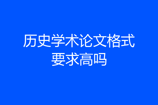 历史学术论文格式要求高吗