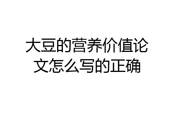 大豆的营养价值论文怎么写的正确