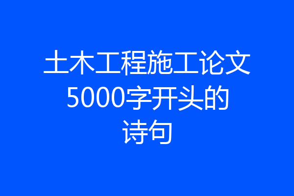土木工程施工论文5000字开头的诗句
